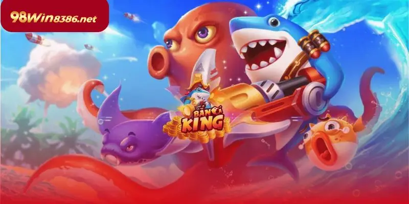 Bắn cá nổ hũ 98WIN – Giải trí đỉnh cao, thưởng khủng