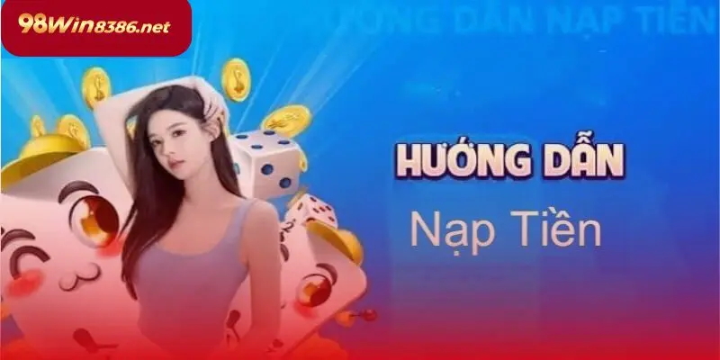Quy trình nạp tiền 98win nhanh gọn dành cho người mới tham gia
